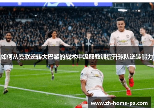如何从曼联逆转大巴黎的战术中汲取教训提升球队逆转能力
