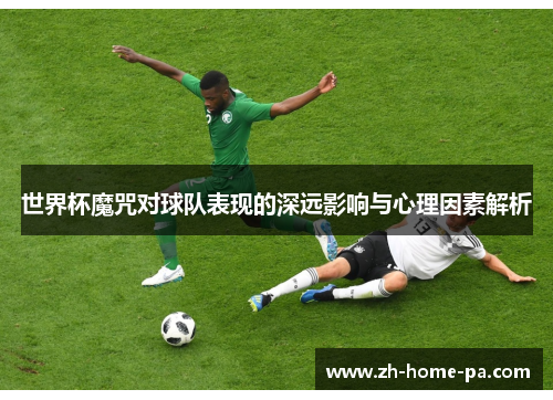 世界杯魔咒对球队表现的深远影响与心理因素解析 世界杯魔咒对球队表现的深远影响与心理因素解析