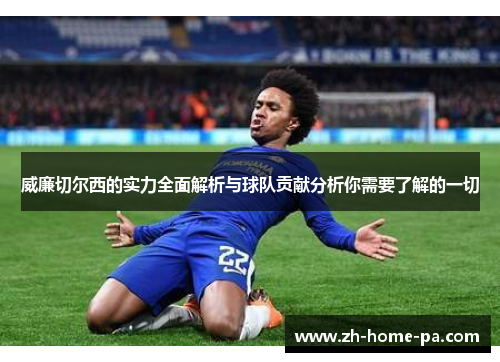威廉切尔西的实力全面解析与球队贡献分析你需要了解的一切