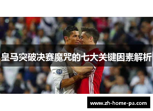 皇马突破决赛魔咒的七大关键因素解析