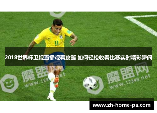 2018世界杯卫视直播观看攻略 如何轻松收看比赛实时精彩瞬间 2018世界杯卫视直播观看攻略 如何轻松收看比赛实时精彩瞬间