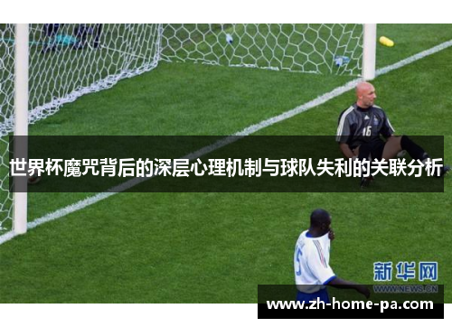 世界杯魔咒背后的深层心理机制与球队失利的关联分析