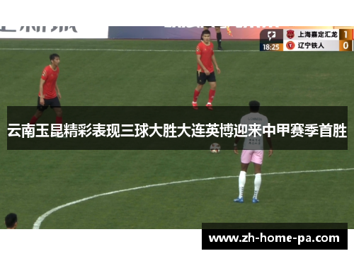 云南玉昆精彩表现三球大胜大连英博迎来中甲赛季首胜