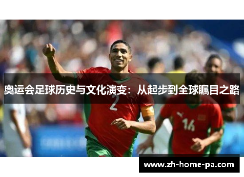 奥运会足球历史与文化演变：从起步到全球瞩目之路