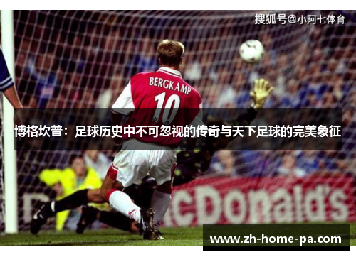 博格坎普:足球历史中不可忽视的传奇与天下足球的完美象征 博格坎普:足球历史中不可忽视的传奇与天下足球的完美象征