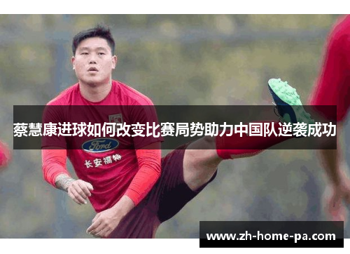 蔡慧康进球如何改变比赛局势助力中国队逆袭成功