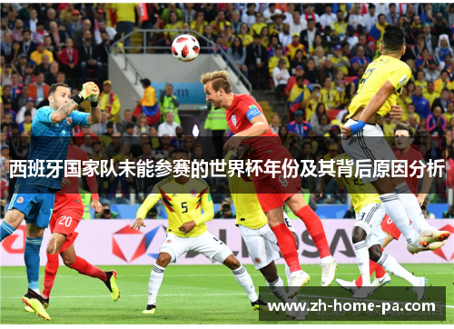 西班牙国家队未能参赛的世界杯年份及其背后原因分析