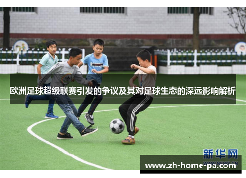 欧洲足球超级联赛引发的争议及其对足球生态的深远影响解析 欧洲足球超级联赛引发的争议及其对足球生态的深远影响解析