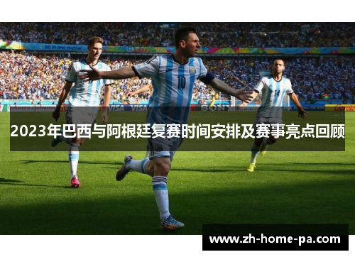 2023年巴西与阿根廷复赛时间安排及赛事亮点回顾
