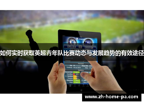 如何实时获取英超青年队比赛动态与发展趋势的有效途径 如何实时获取英超青年队比赛动态与发展趋势的有效途径