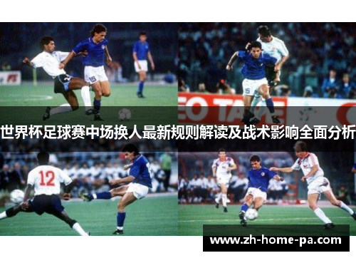 世界杯足球赛中场换人最新规则解读及战术影响全面分析 世界杯足球赛中场换人最新规则解读及战术影响全面分析