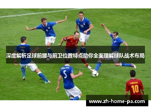 深度解析足球前腰与前卫位置特点助你全面理解球队战术布局