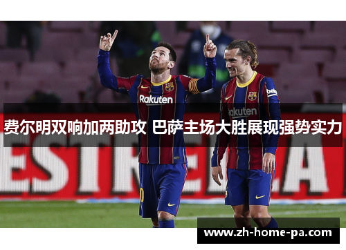 费尔明双响加两助攻 巴萨主场大胜展现强势实力 费尔明双响加两助攻 巴萨主场大胜展现强势实力