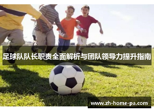 足球队队长职责全面解析与团队领导力提升指南 足球队队长职责全面解析与团队领导力提升指南