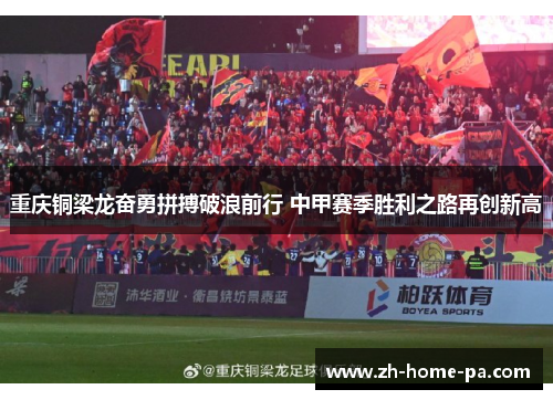 重庆铜梁龙奋勇拼搏破浪前行 中甲赛季胜利之路再创新高 重庆铜梁龙奋勇拼搏破浪前行 中甲赛季胜利之路再创新高