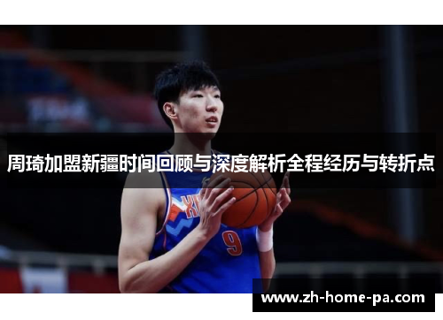 周琦加盟新疆时间回顾与深度解析全程经历与转折点 周琦加盟新疆时间回顾与深度解析全程经历与转折点