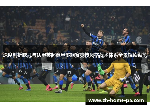 深度剖析欧冠与法甲英超意甲多联赛竞技风格战术体系全景解读纵览