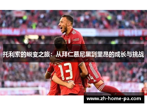 托利索的蜕变之旅：从拜仁慕尼黑到里昂的成长与挑战