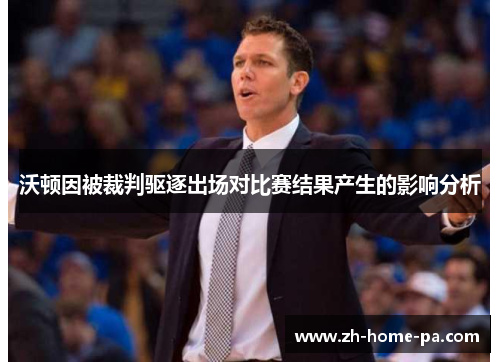 沃顿因被裁判驱逐出场对比赛结果产生的影响分析