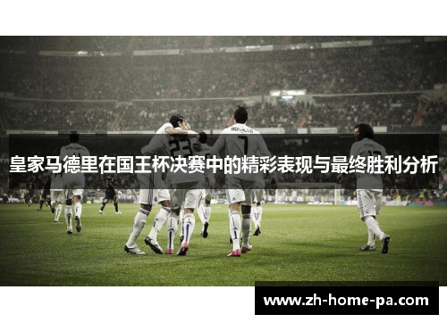 皇家马德里在国王杯决赛中的精彩表现与最终胜利分析