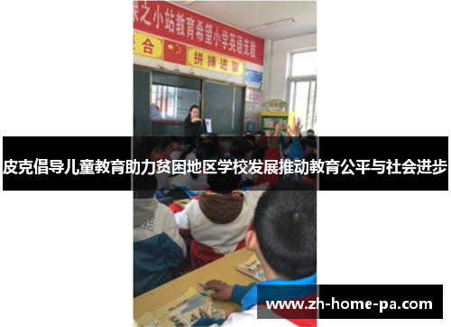 皮克倡导儿童教育助力贫困地区学校发展推动教育公平与社会进步