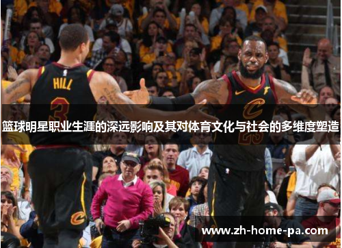 篮球明星职业生涯的深远影响及其对体育文化与社会的多维度塑造