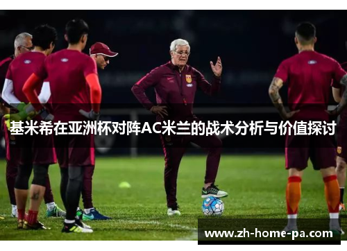 基米希在亚洲杯对阵AC米兰的战术分析与价值探讨