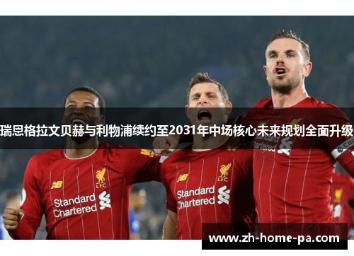 瑞恩格拉文贝赫与利物浦续约至2031年中场核心未来规划全面升级 瑞恩格拉文贝赫与利物浦续约至2031年中场核心未来规划全面升级