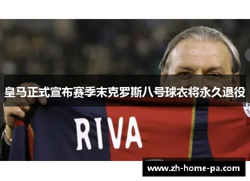 皇马正式宣布赛季末克罗斯八号球衣将永久退役 皇马正式宣布赛季末克罗斯八号球衣将永久退役