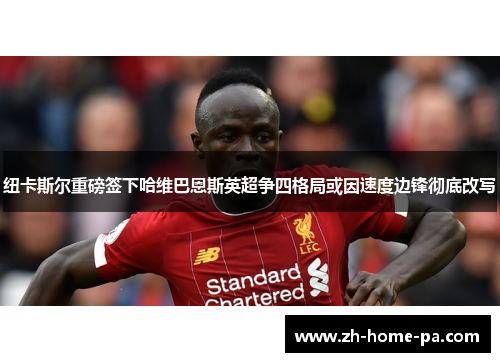 纽卡斯尔重磅签下哈维巴恩斯英超争四格局或因速度边锋彻底改写