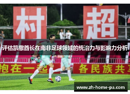 评估凯撒酋长在南非足球领域的统治力与影响力分析