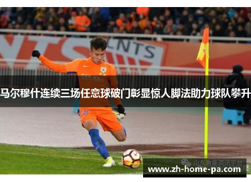 马尔穆什连续三场任意球破门彰显惊人脚法助力球队攀升 马尔穆什连续三场任意球破门彰显惊人脚法助力球队攀升