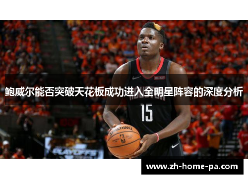 鲍威尔能否突破天花板成功进入全明星阵容的深度分析 鲍威尔能否突破天花板成功进入全明星阵容的深度分析