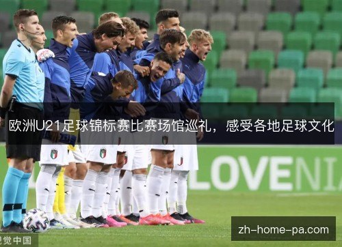 欧洲U21足球锦标赛比赛场馆巡礼，感受各地足球文化